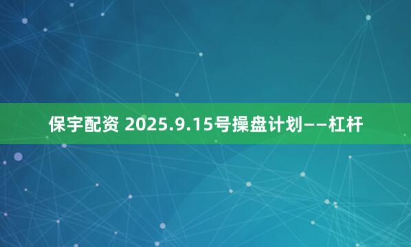 保宇配资 2025.9.15号操盘计划——杠杆