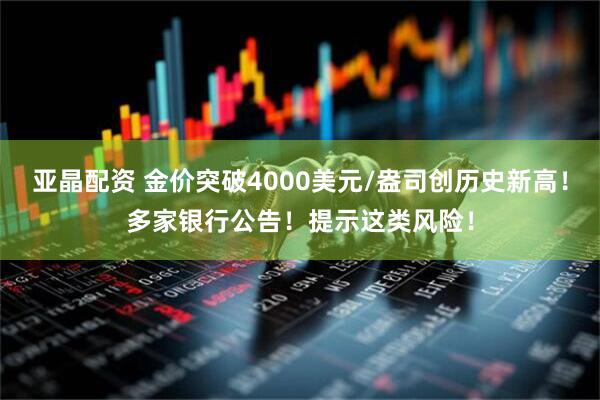 亚晶配资 金价突破4000美元/盎司创历史新高!多家银行公告!提示这类风险!