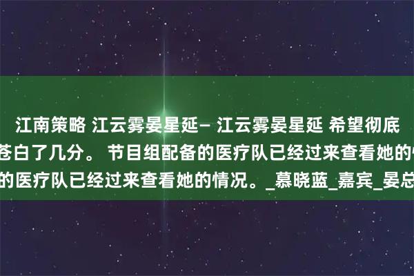 江南策略 江云雾晏星延— 江云雾晏星延 希望彻底落空,江云雾的脸色也苍白了几分。   节目组配备的医疗队已经过来查看她的情况。_慕晓蓝_嘉宾_晏总