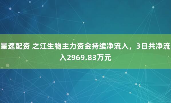 星速配资 之江生物主力资金持续净流入，3日共净流入2969.83万元