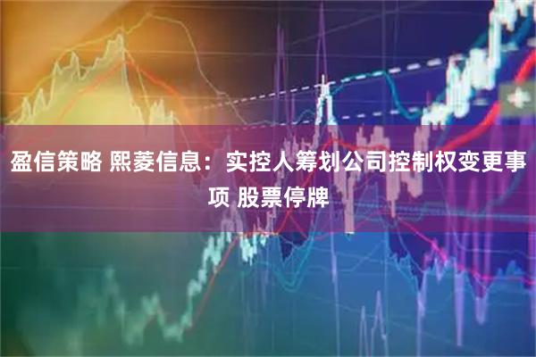 盈信策略 熙菱信息:实控人筹划公司控制权变更事项 股票停牌